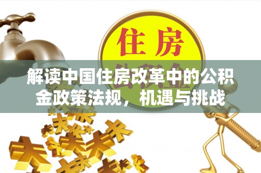 汝南解读中国住房改革中的公积金政策法规，机遇与挑战
