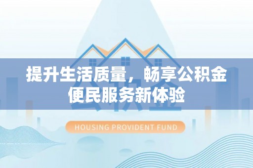 汝南提升生活质量，畅享公积金便民服务新体验