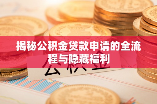 汝南揭秘公积金贷款申请的全流程与隐藏福利