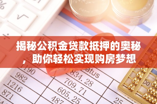 汝南揭秘公积金贷款抵押的奥秘，助你轻松实现购房梦想