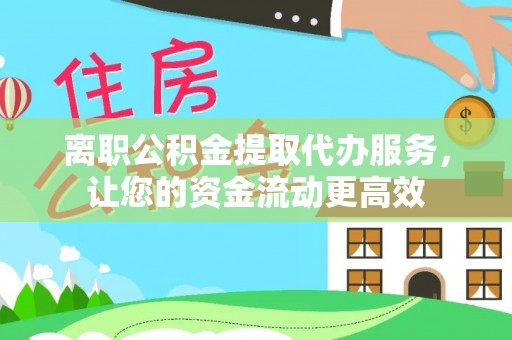 汝南离职公积金提取代办服务，让您的资金流动更高效