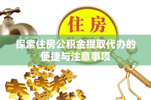 汝南探索住房公积金提取代办的便捷与注意事项