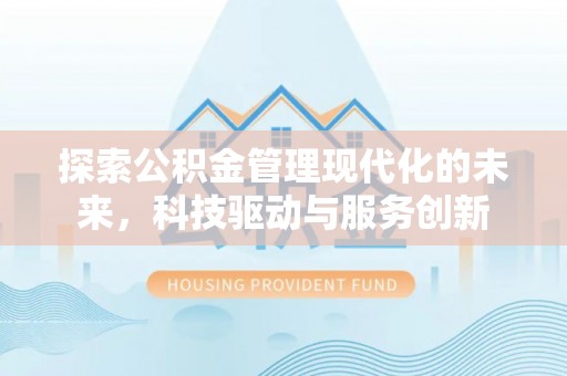 汝南探索公积金管理现代化的未来，科技驱动与服务创新