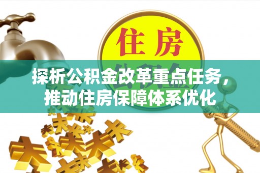 汝南探析公积金改革重点任务，推动住房保障体系优化