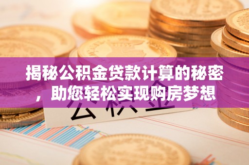 汝南揭秘公积金贷款计算的秘密，助您轻松实现购房梦想
