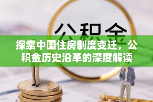 汝南探索中国住房制度变迁，公积金历史沿革的深度解读