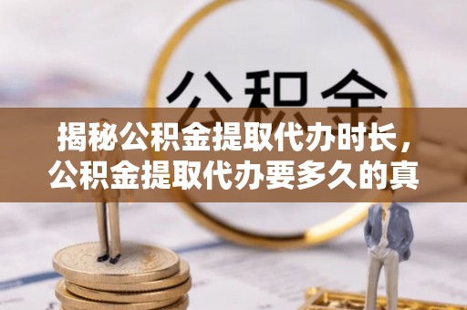汝南揭秘公积金提取代办时长，公积金提取代办要多久的真相与攻略