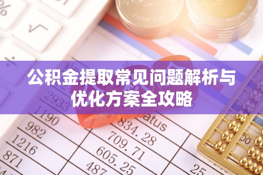 汝南公积金提取常见问题解析与优化方案全攻略