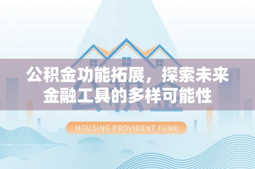 汝南公积金功能拓展，探索未来金融工具的多样可能性