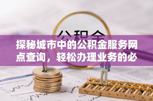 汝南探秘城市中的公积金服务网点查询，轻松办理业务的必备指南