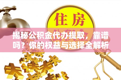 汝南揭秘公积金代办提取，靠谱吗？你的权益与选择全解析