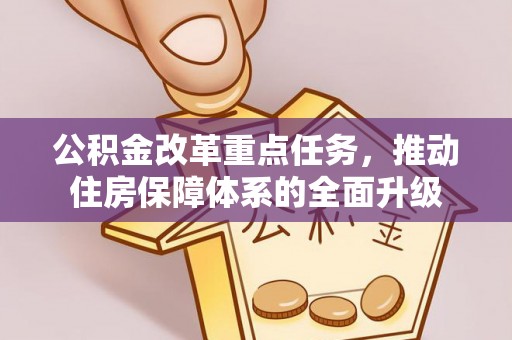 汝南公积金改革重点任务，推动住房保障体系的全面升级