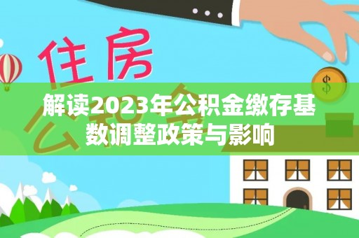 汝南解读2023年公积金缴存基数调整政策与影响