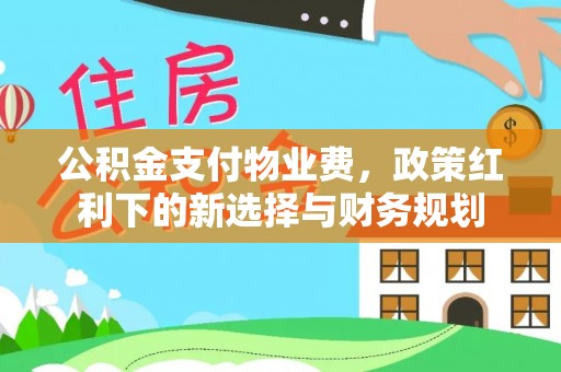汝南公积金支付物业费，政策红利下的新选择与财务规划