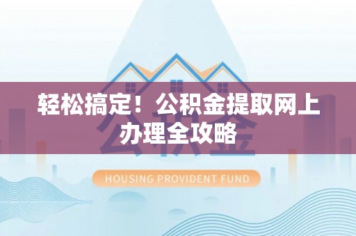 汝南轻松搞定！公积金提取网上办理全攻略