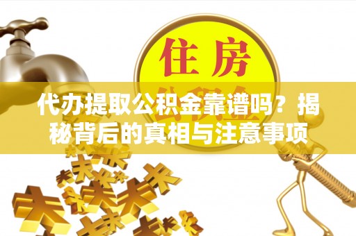 汝南代办提取公积金靠谱吗？揭秘背后的真相与注意事项