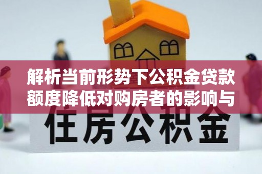 汝南解析当前形势下公积金贷款额度降低对购房者的影响与应对策略