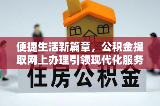 汝南便捷生活新篇章，公积金提取网上办理引领现代化服务