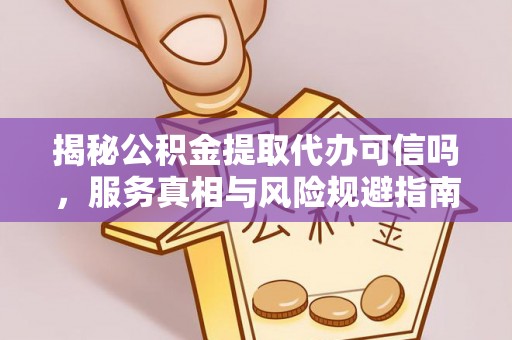 汝南揭秘公积金提取代办可信吗，服务真相与风险规避指南