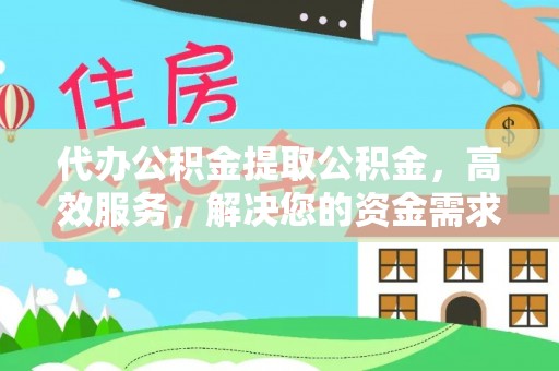 汝南代办公积金提取公积金，高效服务，解决您的资金需求