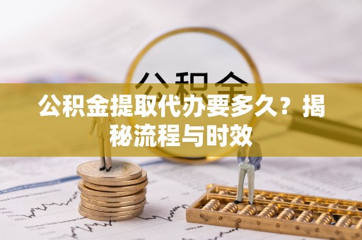 汝南公积金提取代办要多久？揭秘流程与时效