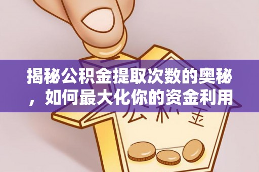 汝南揭秘公积金提取次数的奥秘，如何最大化你的资金利用？