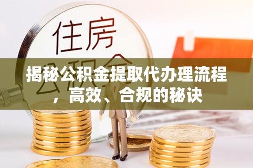 汝南揭秘公积金提取代办理流程，高效、合规的秘诀