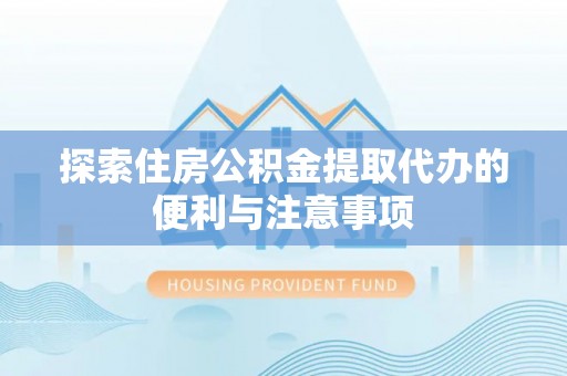 汝南探索住房公积金提取代办的便利与注意事项