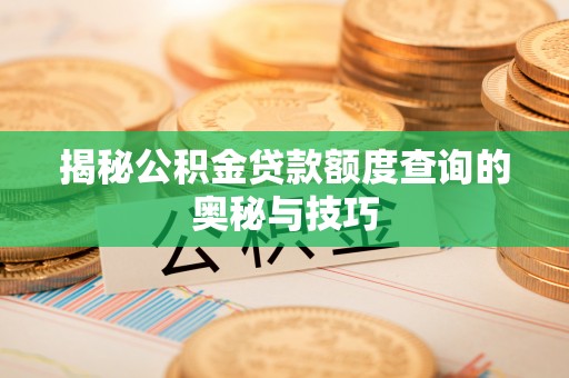 汝南揭秘公积金贷款额度查询的奥秘与技巧