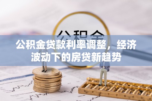 汝南公积金贷款利率调整，经济波动下的房贷新趋势