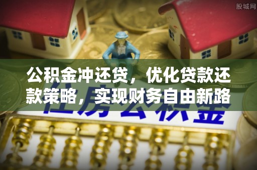 汝南公积金冲还贷，优化贷款还款策略，实现财务自由新路径
