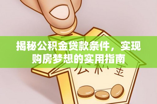 汝南揭秘公积金贷款条件，实现购房梦想的实用指南