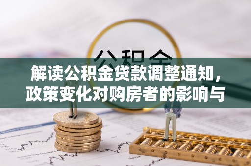汝南解读公积金贷款调整通知，政策变化对购房者的影响与机遇