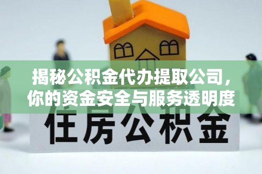 汝南揭秘公积金代办提取公司，你的资金安全与服务透明度指南
