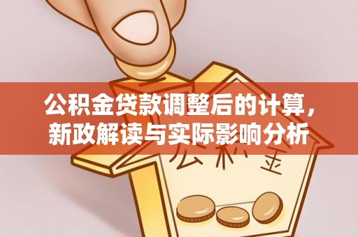 汝南公积金贷款调整后的计算，新政解读与实际影响分析