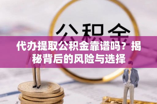 汝南代办提取公积金靠谱吗？揭秘背后的风险与选择