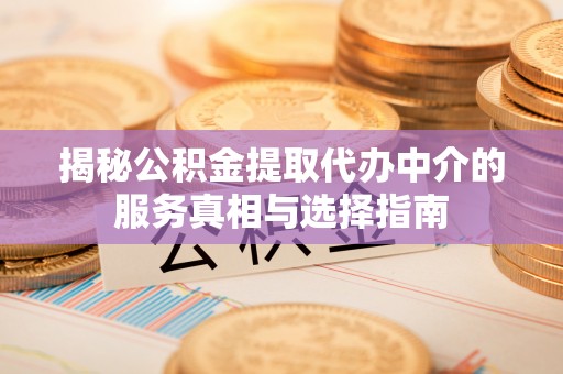 汝南揭秘公积金提取代办中介的服务真相与选择指南