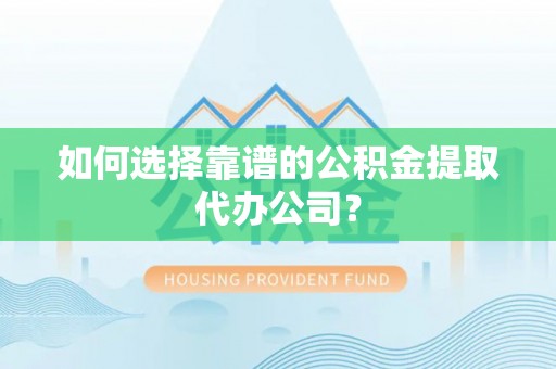 汝南如何选择靠谱的公积金提取代办公司？