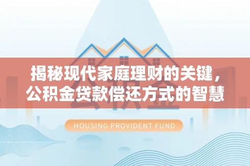 汝南揭秘现代家庭理财的关键，公积金贷款偿还方式的智慧选择