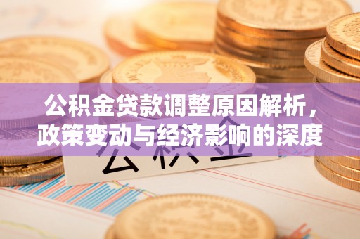 汝南公积金贷款调整原因解析，政策变动与经济影响的深度探讨
