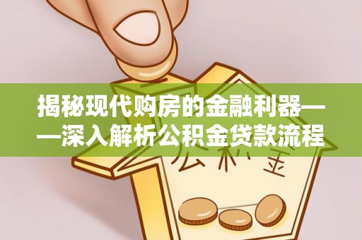 汝南揭秘现代购房的金融利器——深入解析公积金贷款流程