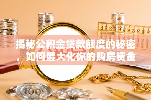 汝南揭秘公积金贷款额度的秘密，如何最大化你的购房资金