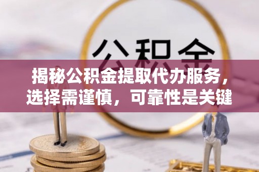 汝南揭秘公积金提取代办服务，选择需谨慎，可靠性是关键
