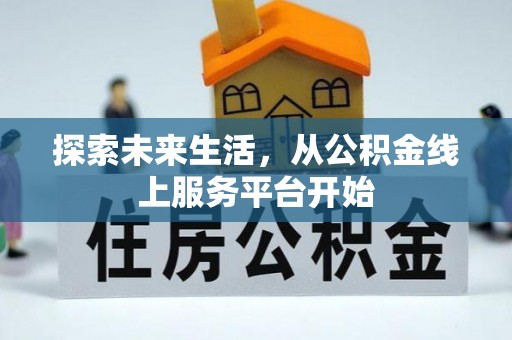 汝南探索未来生活，从公积金线上服务平台开始