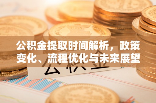 汝南公积金提取时间解析，政策变化、流程优化与未来展望