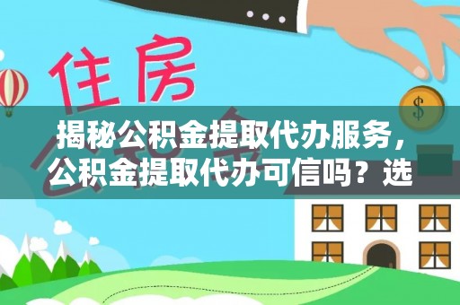 汝南揭秘公积金提取代办服务，公积金提取代办可信吗？选择前你需要知道的真相