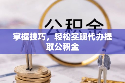 汝南掌握技巧，轻松实现代办提取公积金