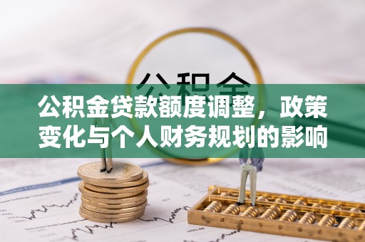 汝南公积金贷款额度调整，政策变化与个人财务规划的影响分析