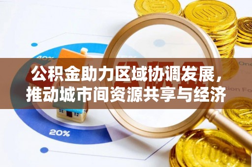 汝南公积金助力区域协调发展，推动城市间资源共享与经济均衡发展