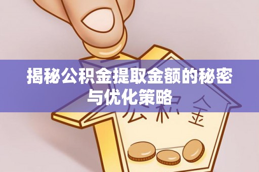 汝南揭秘公积金提取金额的秘密与优化策略